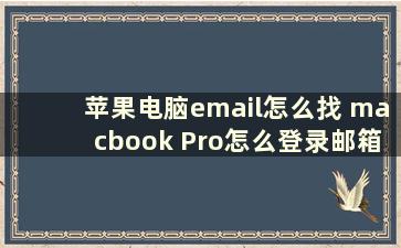 苹果电脑email怎么找 macbook Pro怎么登录邮箱